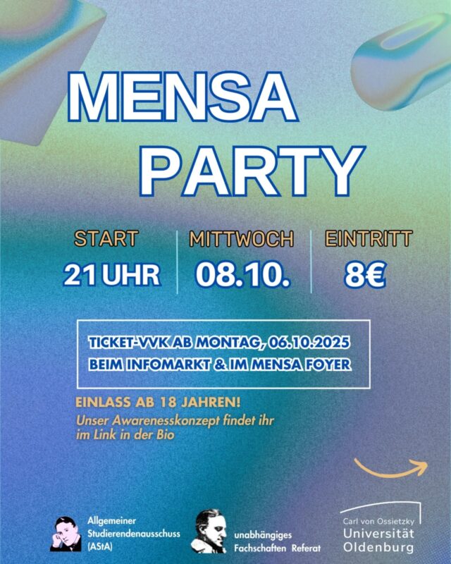 -English below-

Es ist bald wieder soweit, die Mensaparty steht vor der Tür🥳 
Am Mittwoch, dem 08.10. um 21 Uhr geht's los, wuhu!🎉.
🎟️ Der Ticket-VVK findet von Montag, dem 06.10. bis Mittwoch, dem 08.10. zu den Mensazeiten im Mensafoyer am Campus Haarentor sowie am Campus Wechloy statt. Wie bereits angekündigt bieten wir für die Mensaparty wieder Awareness an. Das Awareness-Konzept findet über den Link in unserer Bio.
_________________________________________
Your favorite campus party is back! 🥳
On Wednesday, October 8th, from 9 pm, we’re ready to celebrate!🎉

🎟️ Ticket pre-sale:
From Monday, October 6th to Wednesday, October 8th during Mensa opening hours – at the Mensa foyer (Campus Haarentor) and at Campus Wechloy.

An Awareness team will be there throughout the party.
You can find our full Awareness concept through the link in our bio.