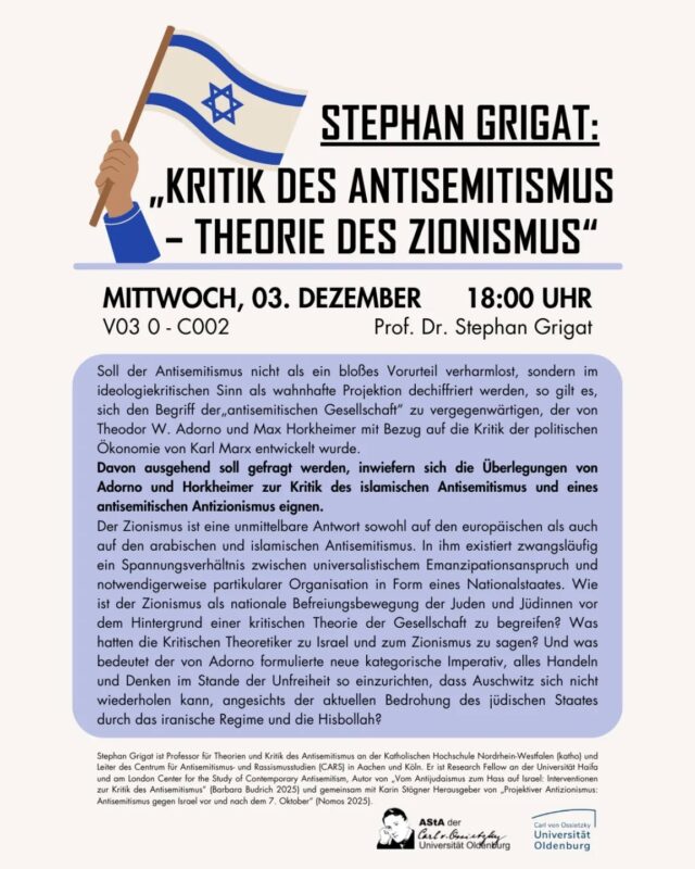 📍🕕Mittwoch, 03. Dezember um 18 Uhr in V03 0 - C002 (Campus Haarentor)
Soll der Antisemitismus nicht als ein bloßes Vorurteil verharmlost, sondern im ideologiekritischen Sinn als wahnhafte Projektion dechiffriert werden, so gilt es, sich den Begriff der„antisemitischen Gesellschaft“ zu vergegenwärtigen, der von Theodor W. Adorno und Max Horkheimer mit Bezug auf die Kritik der politischen Ökonomie von Karl Marx entwickelt wurde. 
Davon ausgehend soll gefragt werden, inwiefern sich die Überlegungen von Adorno und Horkheimer zur Kritik des islamischen Antisemitismus und eines antisemitischen Antizionismus eignen.
Der Zionismus ist eine unmittelbare Antwort sowohl auf den europäischen als auch auf den arabischen und islamischen Antisemitismus. In ihm existiert zwangsläufig ein Spannungsverhältnis zwischen universalistischem Emanzipationsanspruch und notwendigerweise partikularer Organisation in Form eines Nationalstaates. Wie ist der Zionismus als nationale Befreiungsbewegung der Juden und Jüdinnen vor dem Hintergrund einer kritischen Theorie der Gesellschaft zu begreifen? Was hatten die Kritischen Theoretiker zu Israel und zum Zionismus zu sagen? Und was bedeutet der von Adorno formulierte neue kategorische Imperativ, alles Handeln und Denken im Stande der Unfreiheit so einzurichten, dass Auschwitz sich nicht wiederholen kann, angesichts der aktuellen Bedrohung des jüdischen Staates durch das iranische Regime und die Hisbollah?