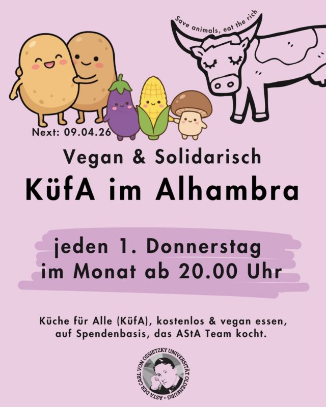 Jeden ersten Donnerstag im Monat, ab 20.00 Uhr: Küche für Alle - vegan & solidarisch im Alhambra🌱🥘

🎉Wir laden zur KüfA ins Alhambra ein.

🕗 Wann: Jeden ersten Donnerstag im Monat, ab 20.00 Uhr

❓️Was ist das?

🌱Küche für Alle(KüfA) ist ein solidarisches Angebot im Alhambra. Hier kann gemeinsam kostenlos&vegan gegessen werden, auf Spendenbasis. 

🧚🏾‍♀️KüfA meets AStA - jeden ersten Donnerstag im Monat kocht das AStA Team  für dich.

❗️Die Spenden gehen ans Alhambra und decken vor allem die Einkaufskosten, alles darüber hinaus geht an lokale Linke Strukturen.

——-English version———
Every first Thursday of the month, starting at 8:00 PM: Kitchen for All - vegan & community-based at the Alhambra 🌱🥘

🎉We invite you to Kitchen for All at the Alhambra.

🕗 When: Every first Thursday of the month, starting at 8:00 PM

❓️What is it?

🌱Kitchen for All (KüfA) is a community-based initiative at the Alhambra. Here, you can eat together for free & vegan, on a donation basis.

🧚🏾‍♀️KüfA meets AStA - every first Thursday of the month, the AStA team cooks for you.

❗️The donations go to the Alhambra and primarily cover the shopping costs; anything beyond that goes to local left-wing structures.