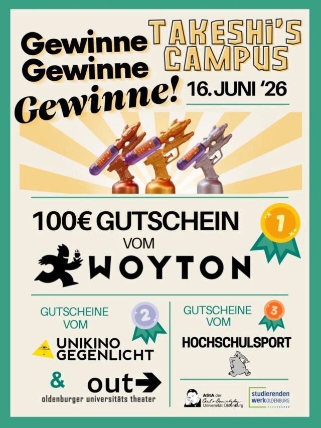 English version below.

Seid ihr bereit, eure Geschicklichkeit, Teamarbeit & Ausdauer unter Beweis zu stellen?
Dann stellt euch der Herausforderung bei Takeshi’s Campus am 16. Juni 2026!
Anmeldungen gehen nur noch bis Ende des Monats: 31.05.2026! 
Anmeldung in Gruppen von 2–4 Studis per Mail an: kultur@asta-uol.de

Zu gewinnen gibt es tolle Preise:
🥇 1. Platz: 100 € Gutschein fürs Woyton
🥈 2. Platz: Gutscheine fürs Unikino Gegenlicht & das Oldenburger Uni Theater OUT
🥉 3. Platz: Gutscheine vom Hochschulsport

Auf euch warten kreative & actionreiche Spiele, organisiert von:
Unikino Gegenlicht, NABU Hochschulgruppe, Fachschaft Anglistik, Fachschaft Kunst und Medien, Studentisches Gesundheitsmanagement, Studierendenwerk und AStA – sie helfen dabei, das Event auf die Beine zu stellen!
_

Are you ready to put your skills, teamwork and fitness to the test?
Then take up the challenge at Takeshi's Campus on June 16, 2026!
Compete in action-packed challenges, collect points and claim victory!
Registrations are only possible until the end of this month: 31.05.2026!
Register in teams of 2–4 students via email: kultur@asta-uol.de

Amazing prizes await:
🥇 1st place: 100 € voucher for Woyton
🥈 2nd place: Vouchers for Unikino Gegenlicht & Oldenburger Uni Theater OUT
🥉 3rd place: Vouchers from Hochschulsport

Creative games await you – brought to life by:
Unikino Gegenlicht, NABU Hochschulgruppe, Fachschaft Anglistik, Fachschaft Kunst und Medien, Studentisches Gesundheitsmanagement, Studierendenwerk and AStA – all helping to make this event happen!