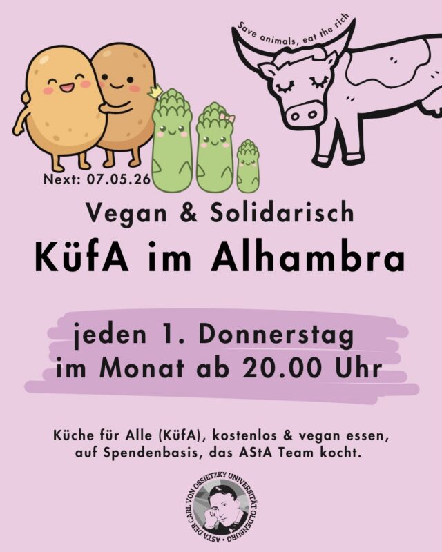 SPAAAARGELZEIT- Diese Woche kocht das AStA KüFA Team Spargel & Kartoffeln für euch!
Jeden ersten Donnerstag im Monat, ab 20.00 Uhr: Küche für Alle - vegan & solidarisch im Alhambra🌱🥘

🎉Wir laden zur KüfA ins Alhambra ein. KüfA meets AStA - jeden ersten Donnerstag im Monat kocht das AStA Team  für dich
🕗 Wann: Jeden ersten Donnerstag im Monat, ab 20.00 Uhr

❓️Was ist das?
🌱Küche für Alle(KüfA) ist ein solidarisches Angebot im Alhambra. Hier kann gemeinsam kostenlos&vegan gegessen werden, auf Spendenbasis. .

❗️Die Spenden gehen ans Alhambra und decken vor allem die Einkaufskosten, alles darüber hinaus geht an lokale Linke Strukturen.

——-English version———
Every first Thursday of the month, starting at 8:00 PM: Kitchen for All - vegan & community-based at the Alhambra 🌱🥘

🎉We invite you to Kitchen for All at the Alhambra. KüfA meets AStA - every first Thursday of the month, the AStA team cooks for you.

🕗 When: Every first Thursday of the month, starting at 8:00 PM

❓️What is it?
🌱Kitchen for All (KüfA) is a community-based initiative at the Alhambra. Here, you can eat together for free & vegan, on a donation basis.

❗️The donations go to the Alhambra and primarily cover the shopping costs; anything beyond that goes to local left-wing structures.