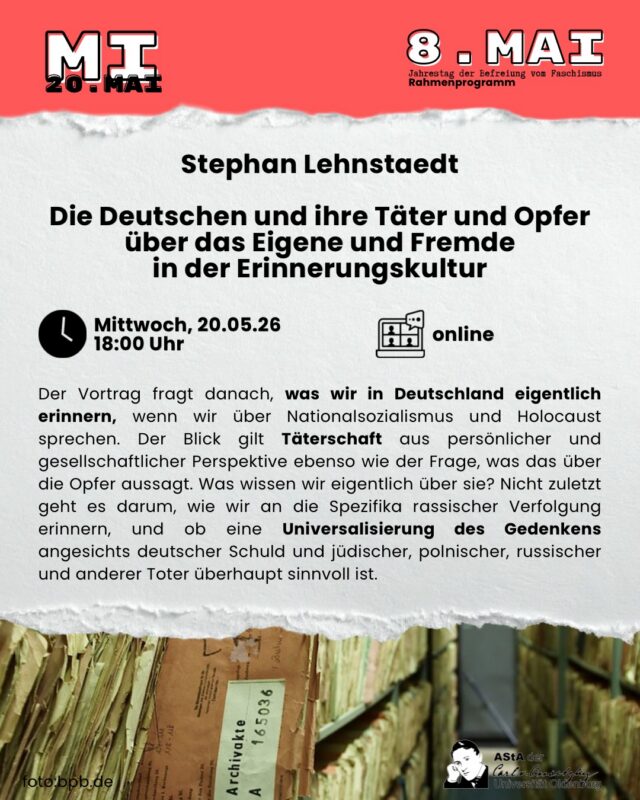 Vortrag Veranstaltung mit Stephan Lehnstaedt: 
Die Deutschen und ihre Täter und Opfer über das Eigene und Fremde in der Erinnerungskultur

Mittwoch, 20.05.2026 um 18:00 Uhr
Online

——— english version ———
Since a few months ago the US National Archives put the member file of the NSDAP online, the excitement of the German media was big: Finally you could find out what the own ancestors had done in during Nazi Germany. However, this would have been possible earlier, on the basis of the same file, the Federal Archives of course provided information, for research as well as for family purposes. But: What does this information actually tell us? Was each member a „perpetrator“, possibly a murderer? And if the ancestors were not members, do they automatically avote responsibility and complicity?

The lecture asks what we actually remember in Germany when we talk about National Socialism and the Holocaust. The view is on the perpetratorship from a personal and social perspective as well as the question of what this says about the victims. What do we actually know about them? Last but not least, it is about how we remember the specifics of racial persecution, and whether a universalization of commemoration in the face of German guilt and Jewish, Polish, Russian and other dead people makes sense at all.

Stephan Lehnstaedt:
The Germans and their perpetrators and victims about their own and strangers in the culture of remembrance

Wednesday, 20.05.2026 at 18:00
Online