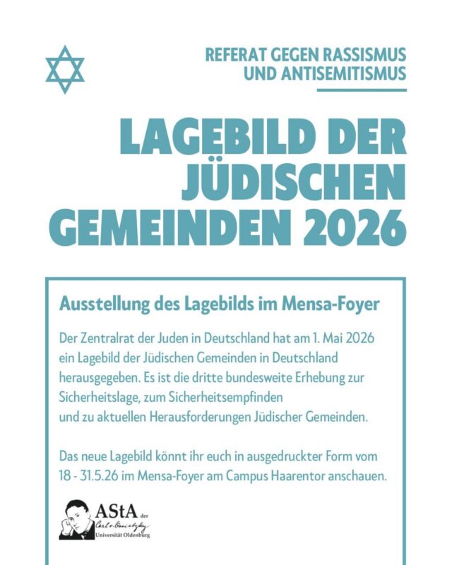 Der Zentralrat der Juden in Deutschland hat am 1. Mai 2026 ein Lagebild der Jüdischen Gemeinden in Deutschland herausgegeben. Es ist die dritte bundesweite Erhebung zur Sicherheitslage, zum Sicherheitsempfinden und zu aktuellen Herausforderungen Jüdischer Gemeinden.

Das neue Lagebild könnt ihr euch in ausgedruckter Form vom
18 - 31.5.26 im Mensa-Foyer am Campus Haarentor hinten bei der Sofa Ecke vor dem AStA Trakt anschauen.

——-english——

The Central Council of Jews in Germany published on 1. May 2026 a overview paper of the Jewish communities in Germany. It is the third nationwide survey on the security situation, the sense of security and the current challenges of Jewish communities.

You can read the new overview paper in printed form from
18 - 31.5.26 in the Mensa foyer at the Haarentor campus at the back next to the sofa corner in front of the AStA tract.